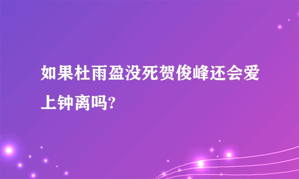 如果杜雨盈没死贺俊峰还会爱上钟离吗?