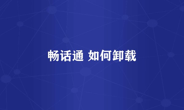 畅话通 如何卸载