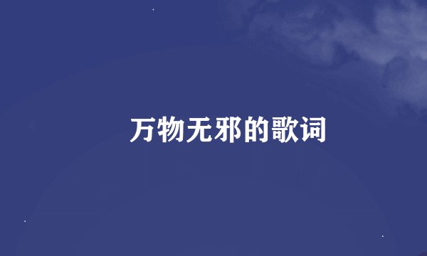 ​万物无邪的歌词