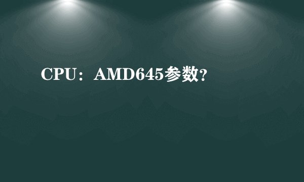CPU：AMD645参数？