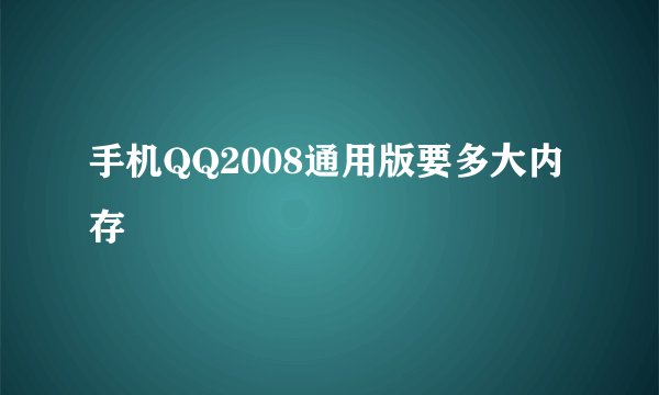 手机QQ2008通用版要多大内存