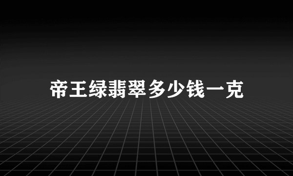 帝王绿翡翠多少钱一克