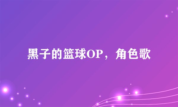黑子的篮球OP，角色歌