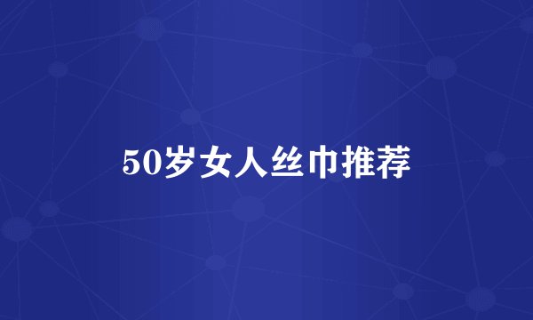 50岁女人丝巾推荐