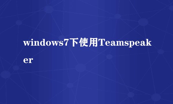 windows7下使用Teamspeaker