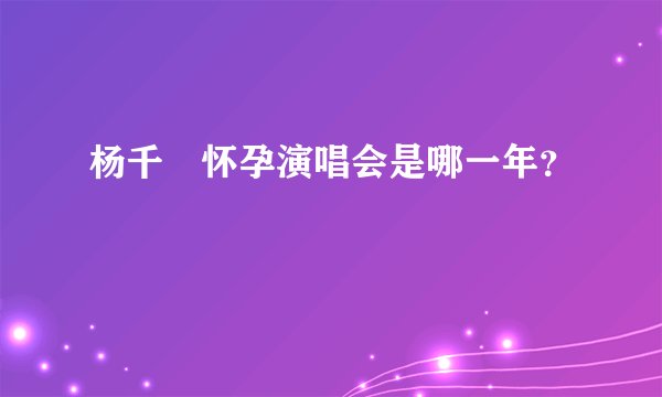 杨千嬅怀孕演唱会是哪一年？