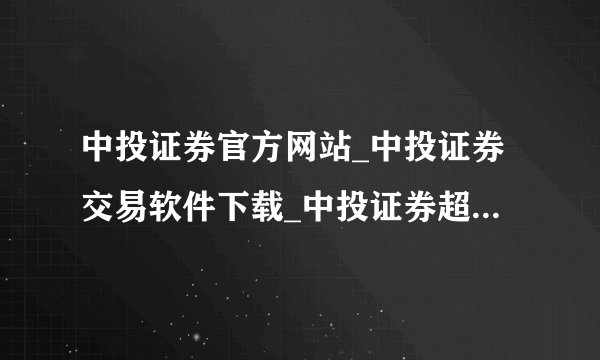 中投证券官方网站_中投证券交易软件下载_中投证券超强版_中投证券软件下载?