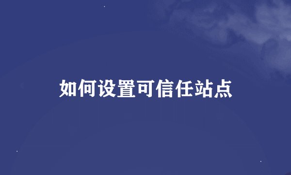 如何设置可信任站点