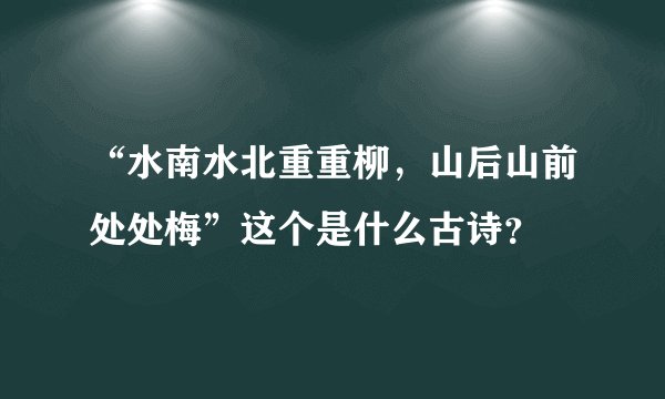 “水南水北重重柳,山后山前处处梅”这个是什么古诗?