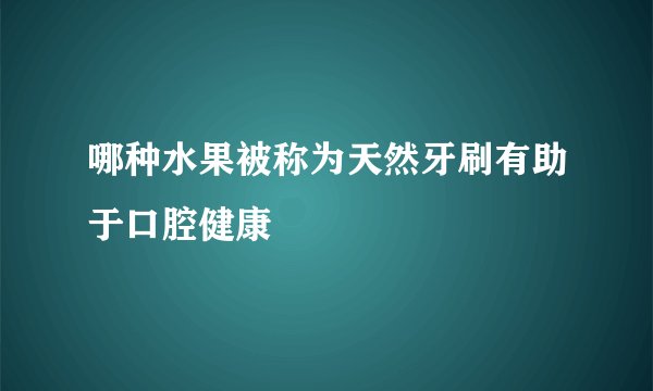 哪种水果被称为天然牙刷有助于口腔健康