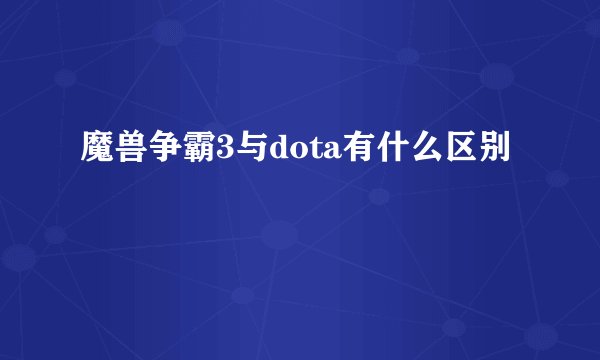 魔兽争霸3与dota有什么区别