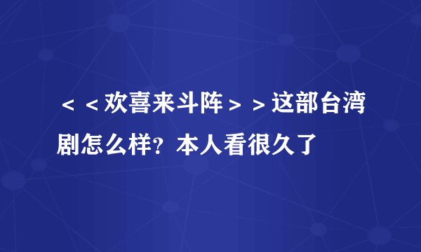 ＜＜欢喜来斗阵＞＞这部台湾剧怎么样？本人看很久了