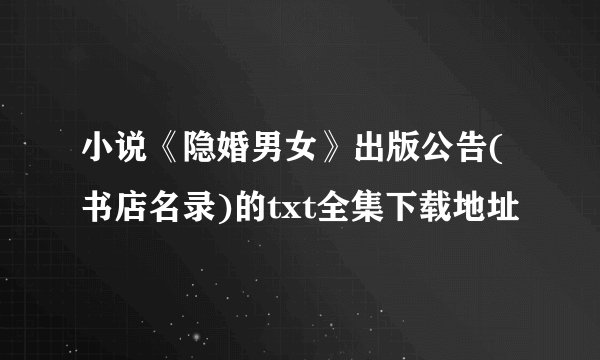 小说《隐婚男女》出版公告(书店名录)的txt全集下载地址