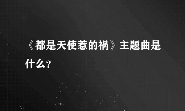 《都是天使惹的祸》主题曲是什么？