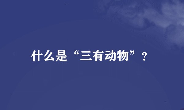 什么是“三有动物”？