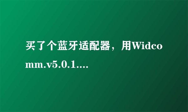 买了个蓝牙适配器，用Widcomm.v5.0.1.801驱动，到了generic bluetooth radio 时安装失败。跪求解决办法