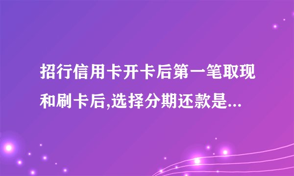 招行信用卡开卡后第一笔取现和刷卡后,选择分期还款是怎么还的?