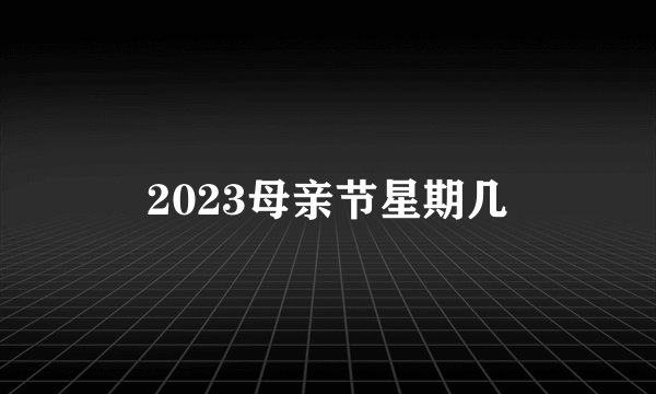 2023母亲节星期几