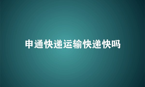申通快递运输快递快吗