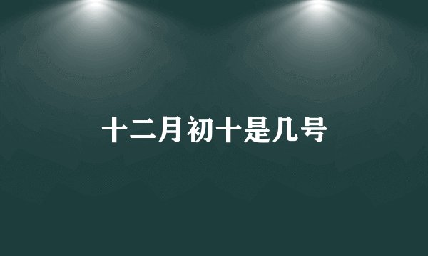 十二月初十是几号