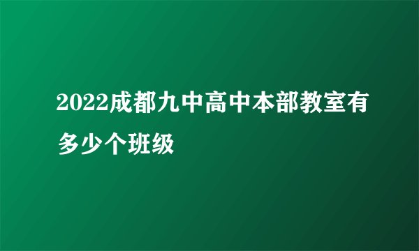 2022成都九中高中本部教室有多少个班级