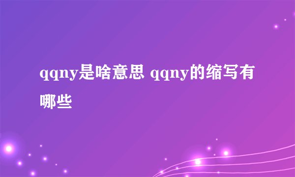 qqny是啥意思 qqny的缩写有哪些