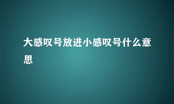 大感叹号放进小感叹号什么意思