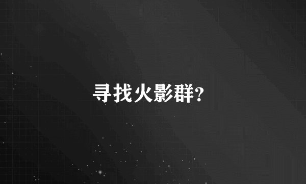 寻找火影群？