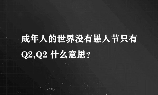 成年人的世界没有愚人节只有Q2,Q2 什么意思？
