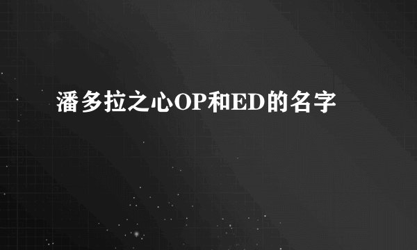 潘多拉之心OP和ED的名字