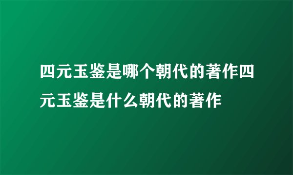 四元玉鉴是哪个朝代的著作四元玉鉴是什么朝代的著作