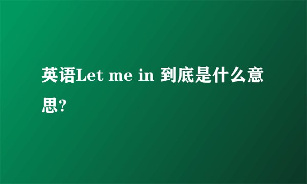 英语Let me in 到底是什么意思?