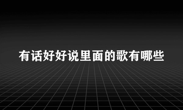 有话好好说里面的歌有哪些