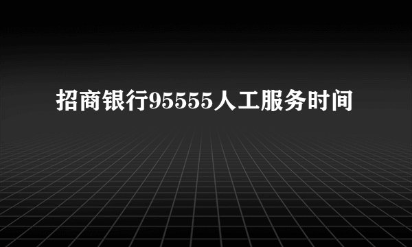 招商银行95555人工服务时间