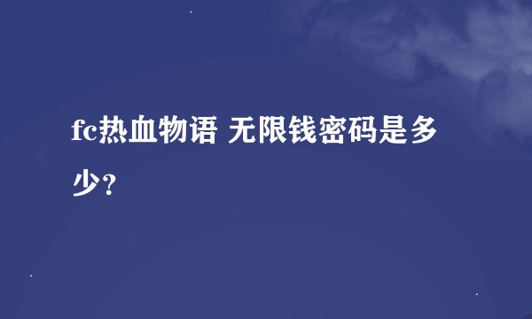 fc热血物语 无限钱密码是多少？