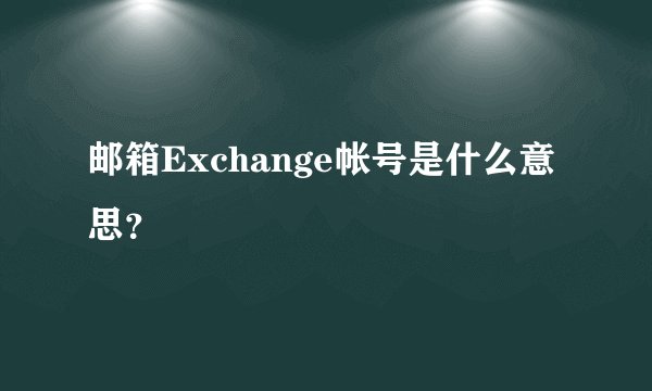 邮箱Exchange帐号是什么意思？