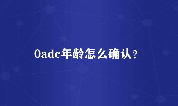 0adc年龄怎么确认？