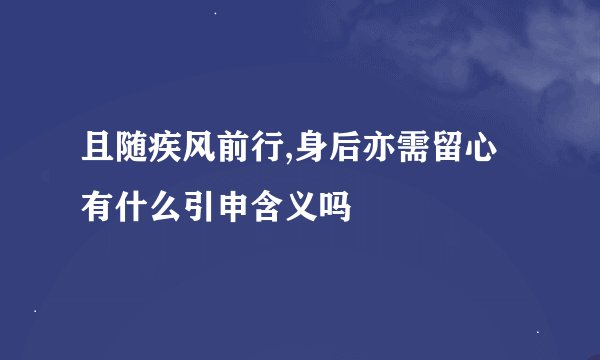 且随疾风前行,身后亦需留心有什么引申含义吗