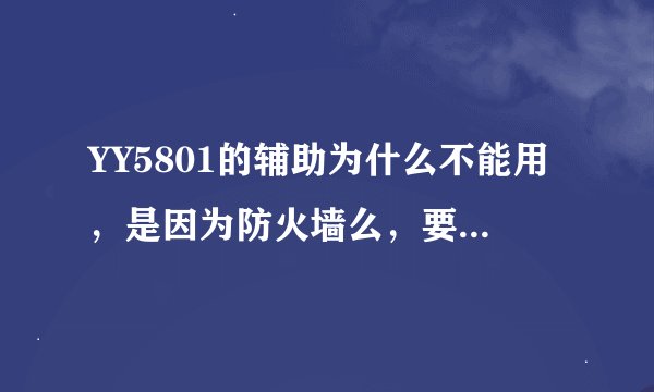 YY5801的辅助为什么不能用，是因为防火墙么，要是的话防火墙怎么关？ 另外 或者还有别的什么原因 。