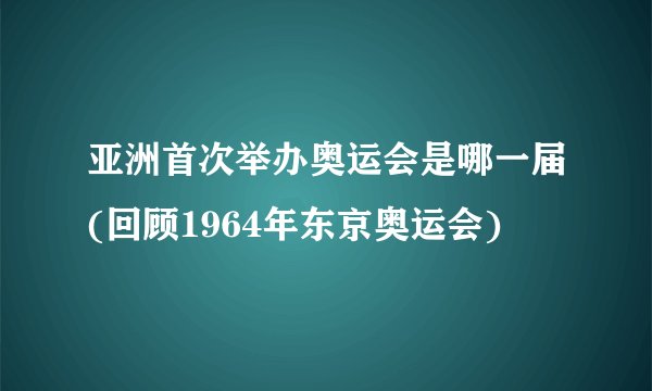 亚洲首次举办奥运会是哪一届(回顾1964年东京奥运会)