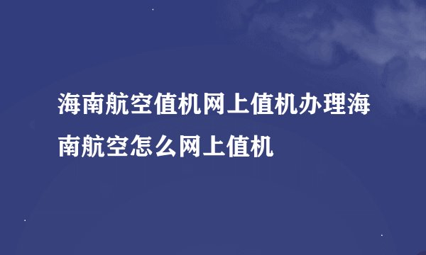 海南航空值机网上值机办理海南航空怎么网上值机