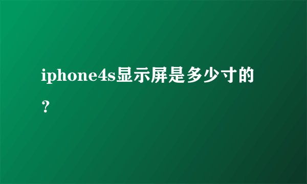 iphone4s显示屏是多少寸的？