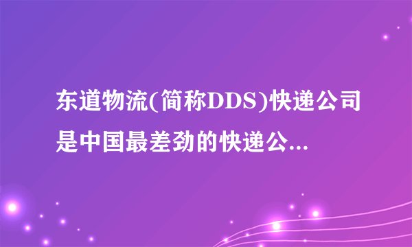 东道物流(简称DDS)快递公司是中国最差劲的快递公司！我深受其害！请大家小心！！！