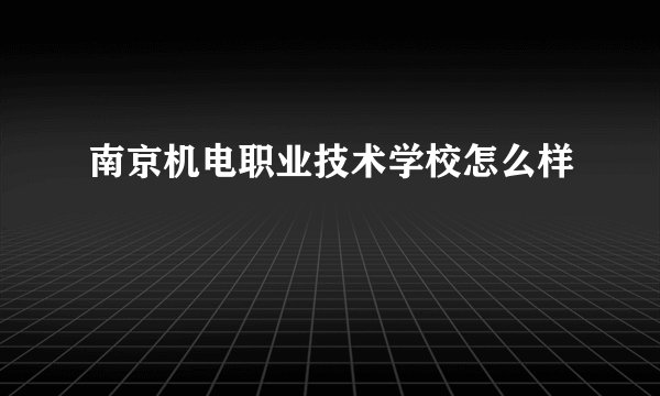 南京机电职业技术学校怎么样