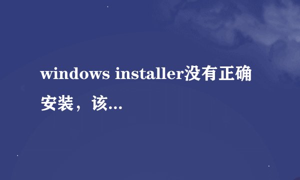 windows installer没有正确安装，该怎么弄正确？
