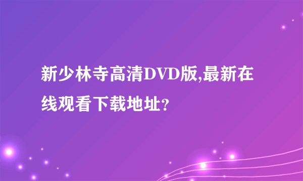 新少林寺高清DVD版,最新在线观看下载地址？
