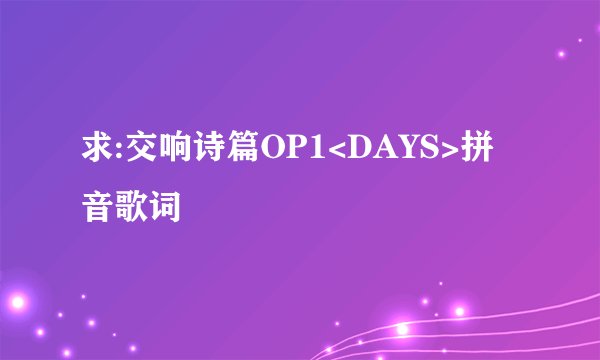 求:交响诗篇OP1<DAYS>拼音歌词
