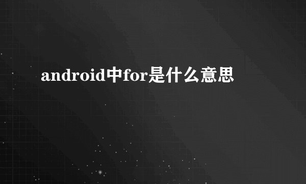 android中for是什么意思