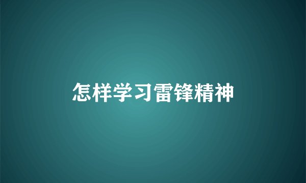 怎样学习雷锋精神
