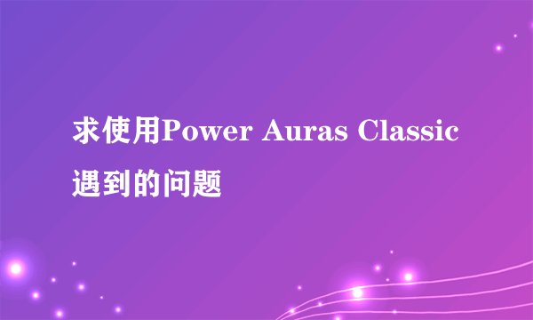 求使用Power Auras Classic遇到的问题